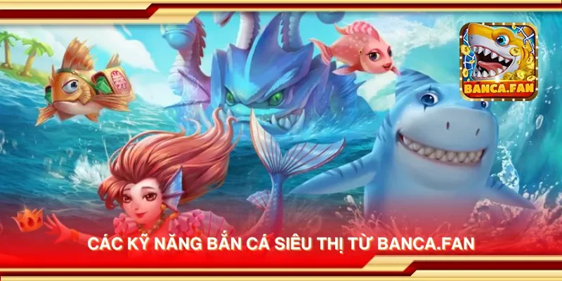 Các kỹ năng bắn cá siêu thị từ getembark.co