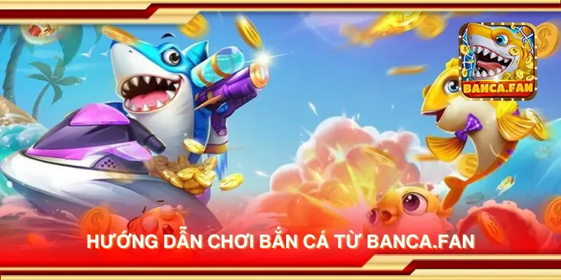 Hướng dẫn chơi bắn cá từ getembark.co