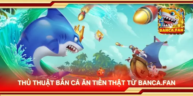 Thủ thuật bắn cá ăn tiền thật từ getembark.co