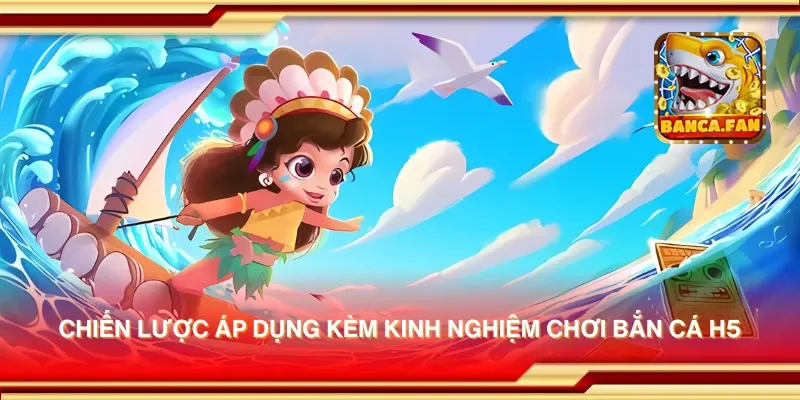 Kinh Nghiệm Chơi Bắn Cá H5 Giúp Bạn Đạt Điểm Cao Nhanh Chóng
