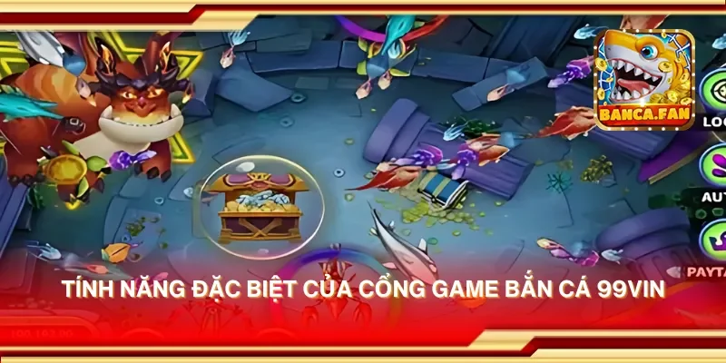 Tính năng đặc biệt của cổng game bắn cá 99vin